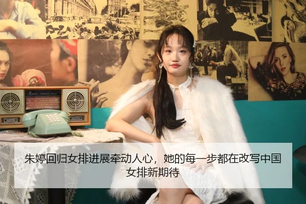 朱婷回归女排进展牵动人心，她的每一步都在改写中国女排新期待